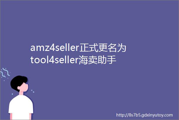 amz4seller正式更名为tool4seller海卖助手最佳替代工具
